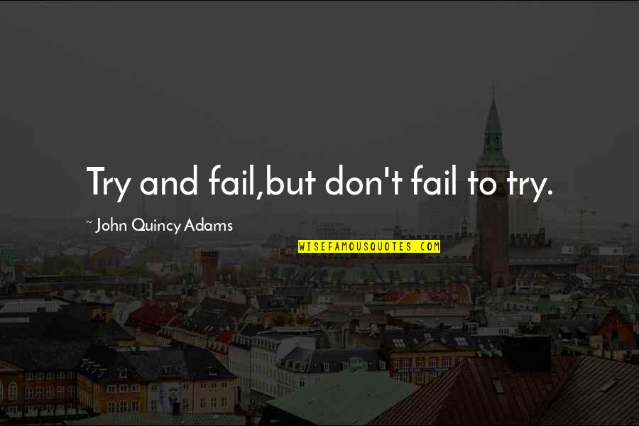 Gods Greatness Quotes By John Quincy Adams: Try and fail,but don't fail to try.