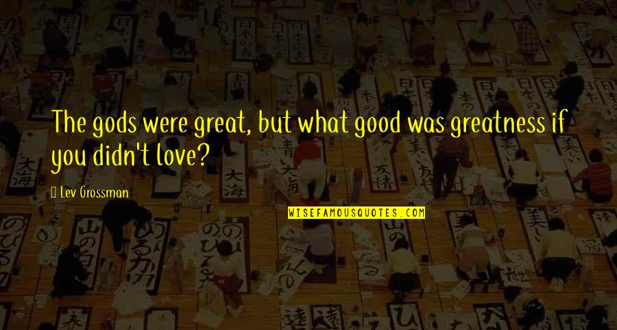 Gods Greatness Quotes By Lev Grossman: The gods were great, but what good was