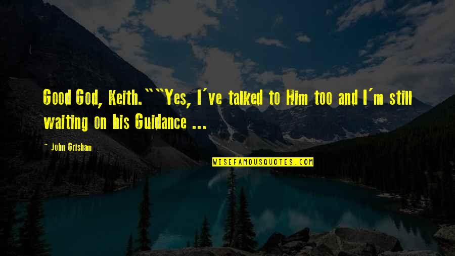 God's Guidance Quotes By John Grisham: Good God, Keith.""Yes, I've talked to Him too