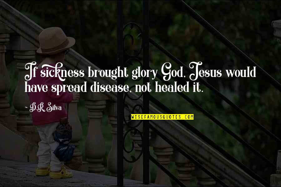 God's Healing Quotes By D.R. Silva: If sickness brought glory God, Jesus would have