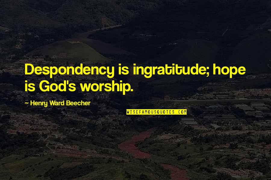 God's Hope Quotes By Henry Ward Beecher: Despondency is ingratitude; hope is God's worship.