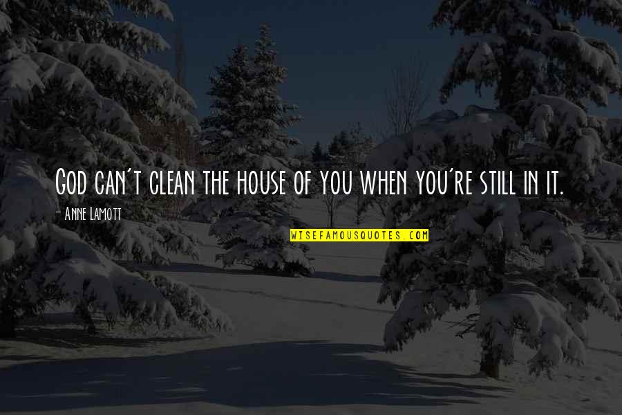 God's House Quotes By Anne Lamott: God can't clean the house of you when