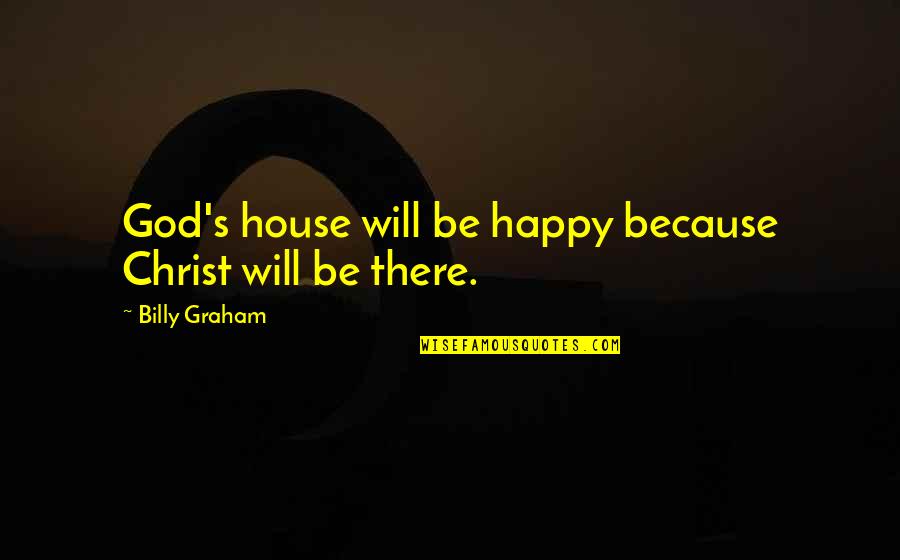God's House Quotes By Billy Graham: God's house will be happy because Christ will