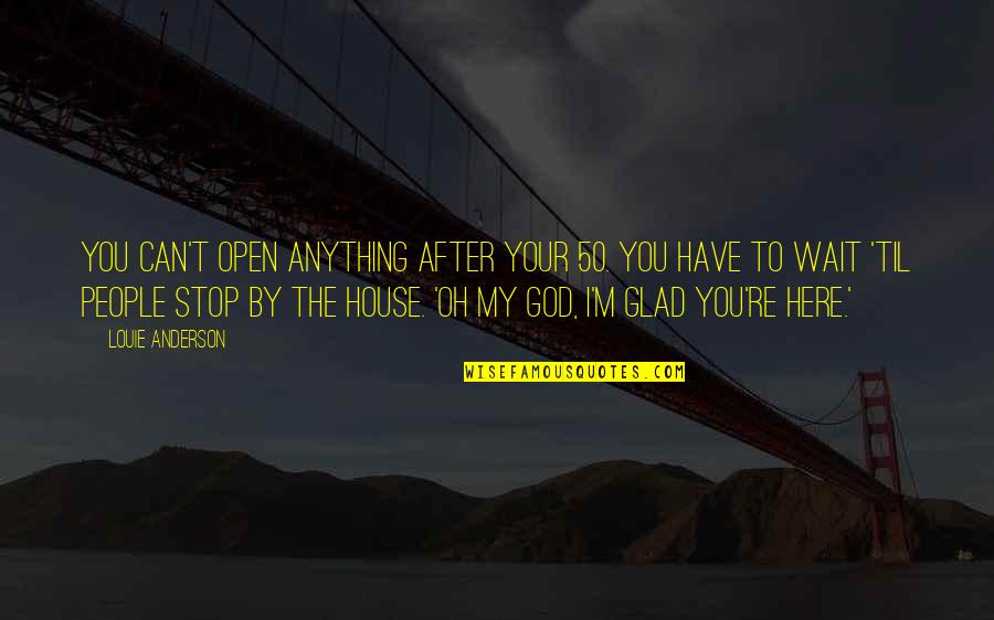 God's House Quotes By Louie Anderson: You can't open anything after your 50. You