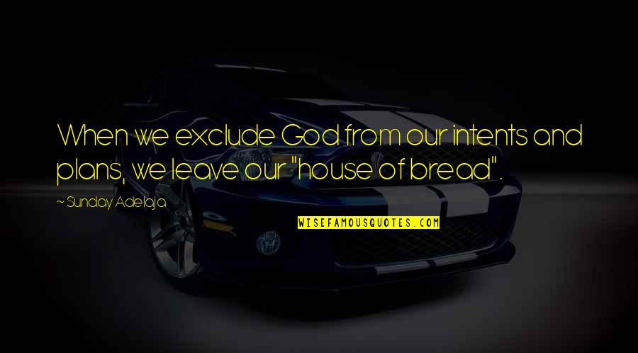 God's House Quotes By Sunday Adelaja: When we exclude God from our intents and
