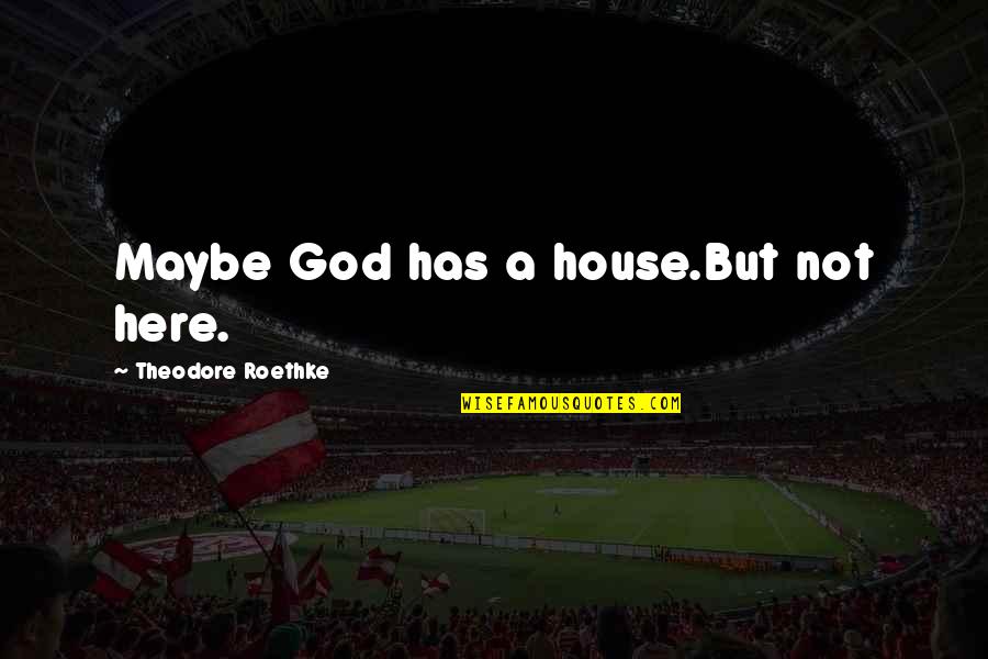 God's House Quotes By Theodore Roethke: Maybe God has a house.But not here.