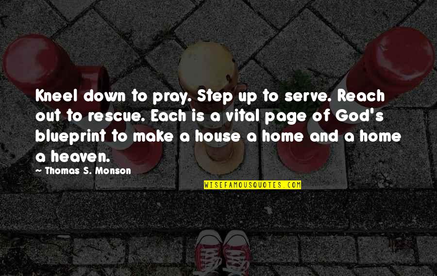 God's House Quotes By Thomas S. Monson: Kneel down to pray. Step up to serve.