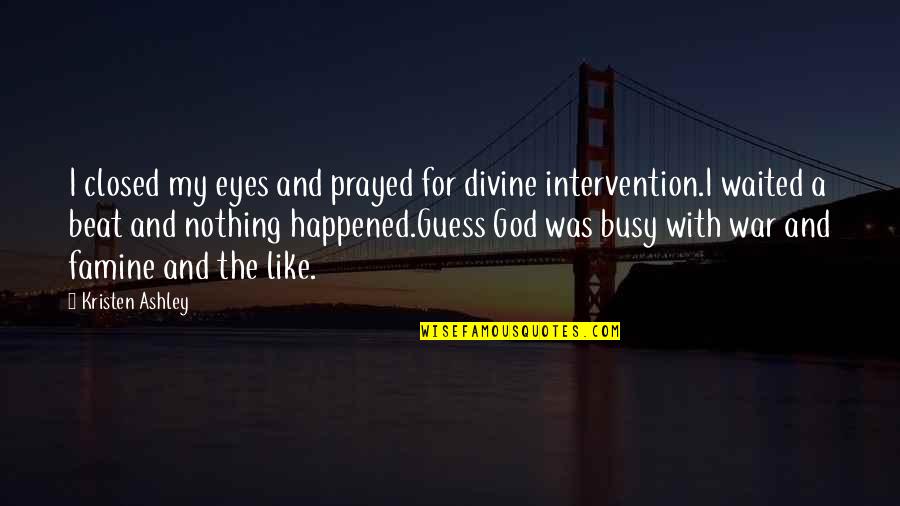 God's Intervention Quotes By Kristen Ashley: I closed my eyes and prayed for divine God's Intervention Quotes By Kristen Ashley: I closed my eyes and prayed for divine