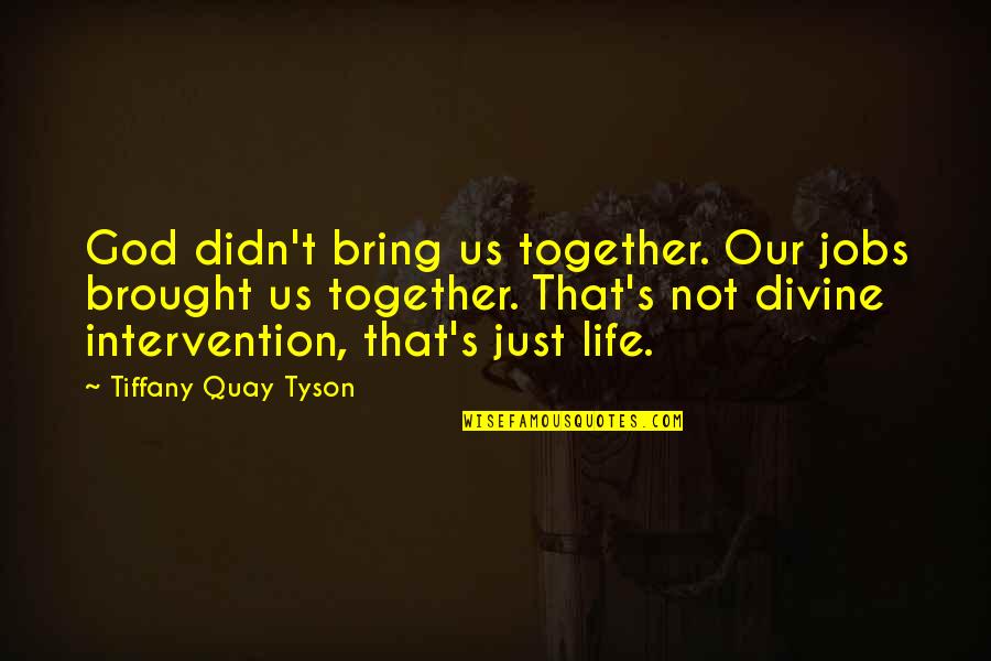 God's Intervention Quotes By Tiffany Quay Tyson: God didn't bring us together. Our jobs brought God's Intervention Quotes By Tiffany Quay Tyson: God didn't bring us together. Our jobs brought