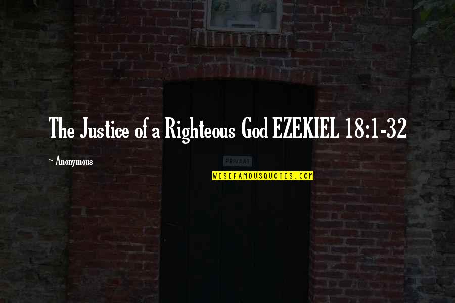God's Justice Quotes By Anonymous: The Justice of a Righteous God EZEKIEL 18:1-32