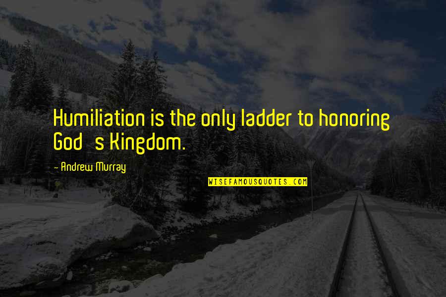 God's Kingdom Quotes By Andrew Murray: Humiliation is the only ladder to honoring God's