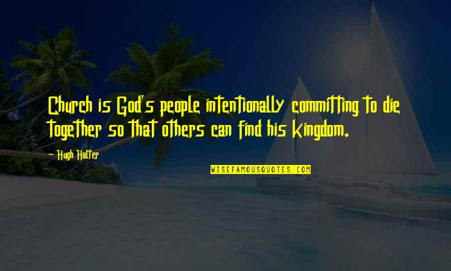 God's Kingdom Quotes By Hugh Halter: Church is God's people intentionally committing to die