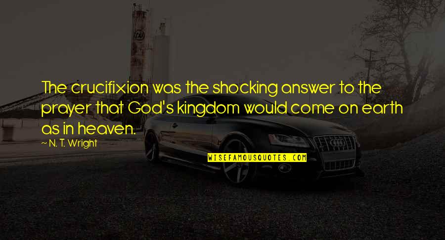 God's Kingdom Quotes By N. T. Wright: The crucifixion was the shocking answer to the