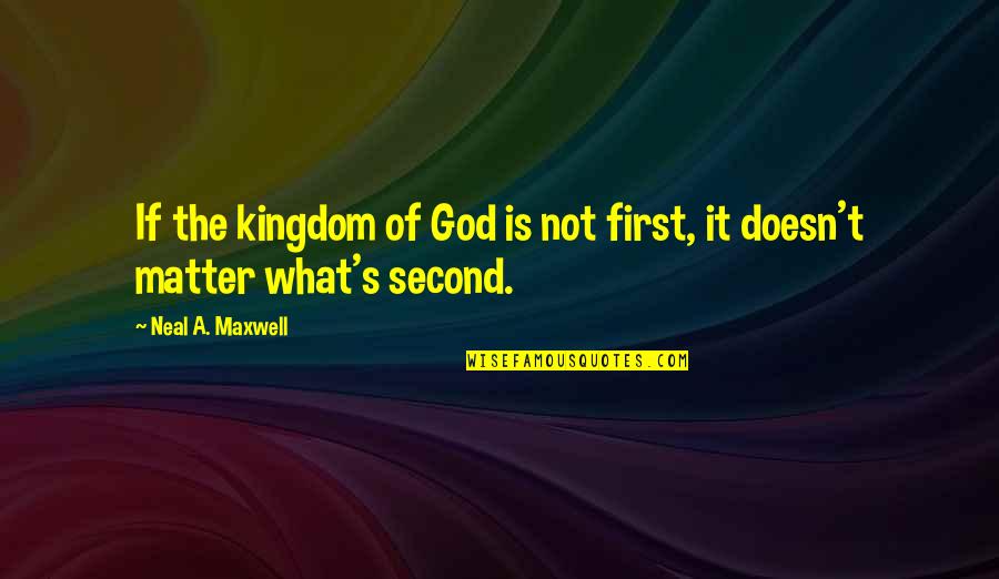 God's Kingdom Quotes By Neal A. Maxwell: If the kingdom of God is not first,