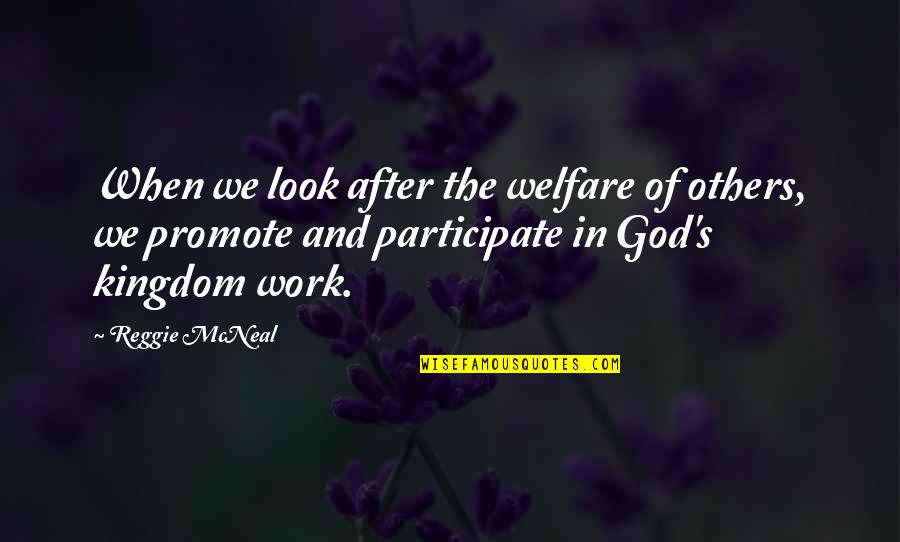 God's Kingdom Quotes By Reggie McNeal: When we look after the welfare of others,