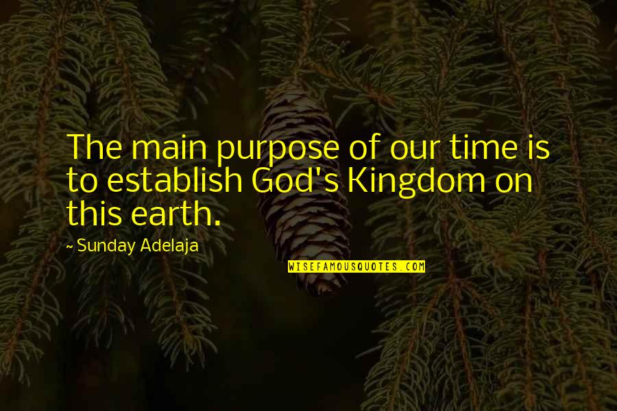 God's Kingdom Quotes By Sunday Adelaja: The main purpose of our time is to