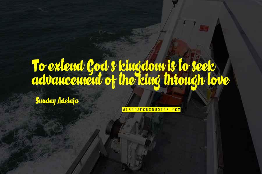 God's Kingdom Quotes By Sunday Adelaja: To extend God's kingdom is to seek advancement