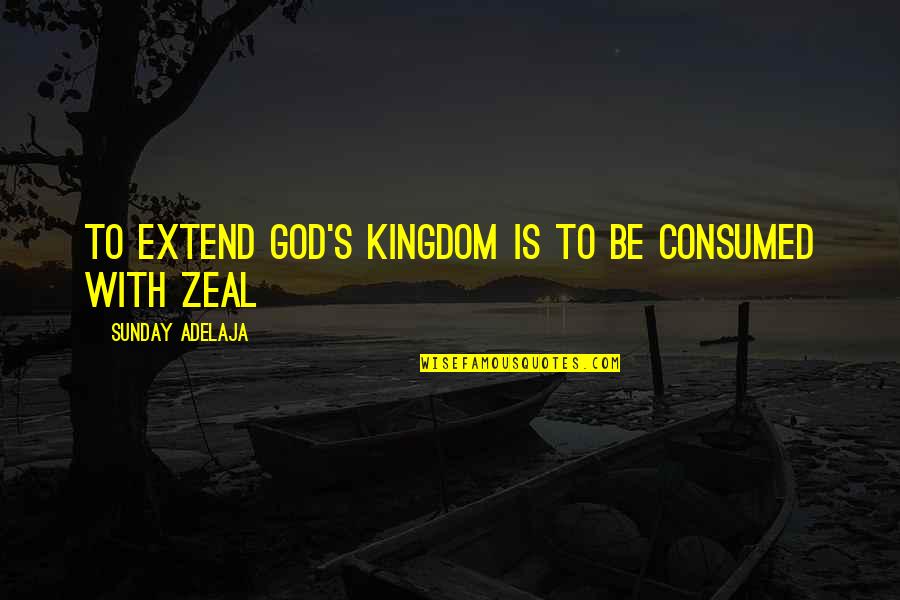 God's Kingdom Quotes By Sunday Adelaja: To extend God's kingdom is to be consumed