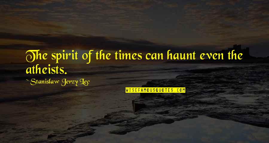 God's Little Princess Quotes By Stanislaw Jerzy Lec: The spirit of the times can haunt even