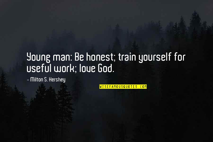 God's Love For Man Quotes By Milton S. Hershey: Young man: Be honest; train yourself for useful