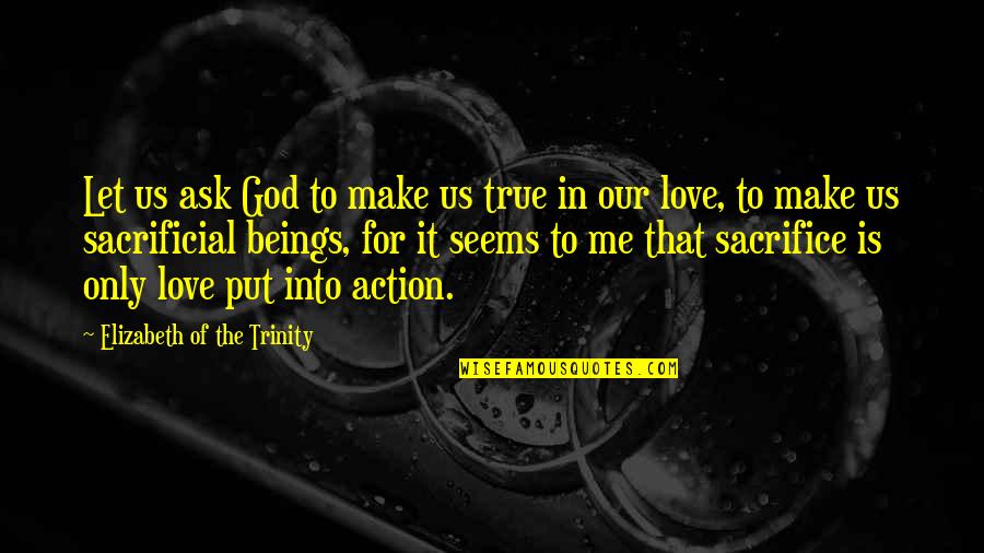 God's Love For Me Quotes By Elizabeth Of The Trinity: Let us ask God to make us true