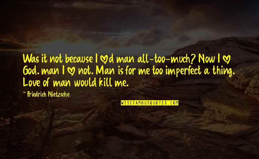 God's Love For Me Quotes By Friedrich Nietzsche: Was it not because I loved man all-too-much?