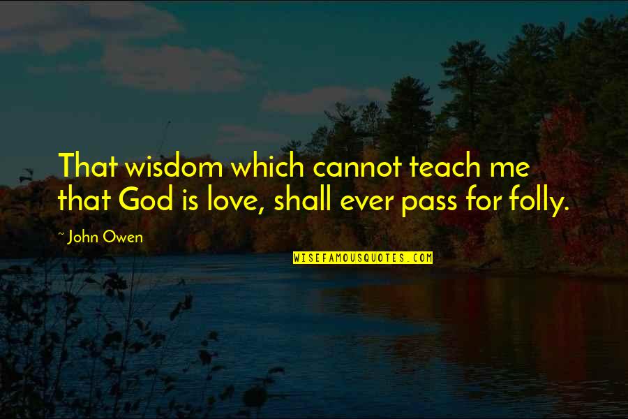 God's Love For Me Quotes By John Owen: That wisdom which cannot teach me that God