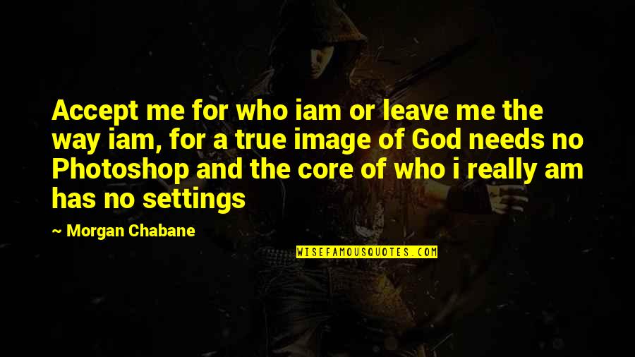 God's Love For Me Quotes By Morgan Chabane: Accept me for who iam or leave me