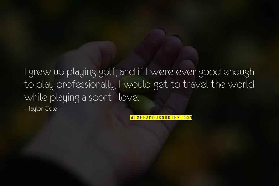 God's Loving Arms Quotes By Taylor Cole: I grew up playing golf, and if I