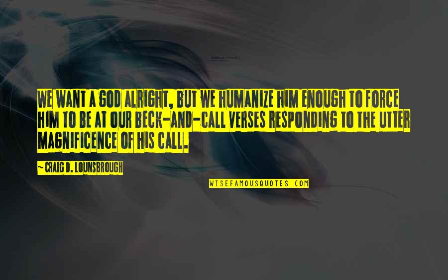 God's Magnificence Quotes By Craig D. Lounsbrough: We want a god alright, but we humanize