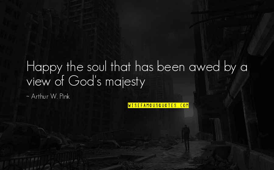 God's Majesty Quotes By Arthur W. Pink: Happy the soul that has been awed by