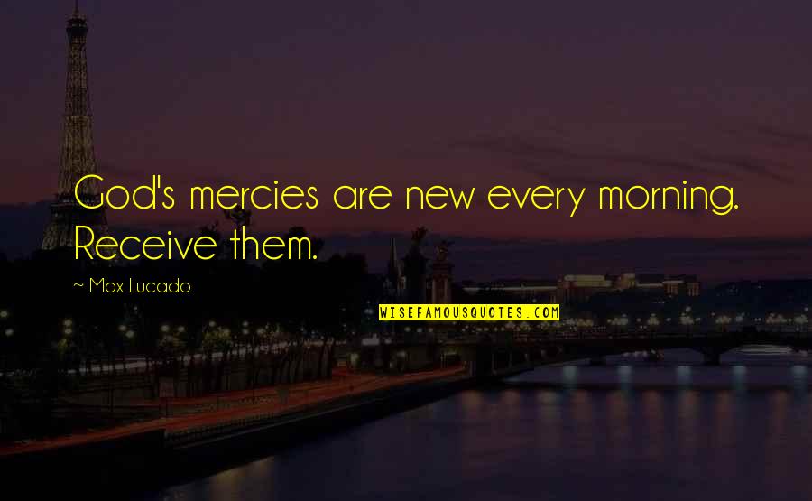God's Mercies Quotes By Max Lucado: God's mercies are new every morning. Receive them.