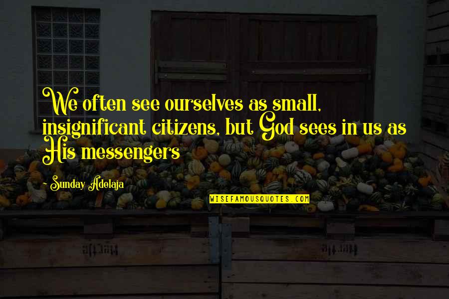 God's Messengers Quotes By Sunday Adelaja: We often see ourselves as small, insignificant citizens,