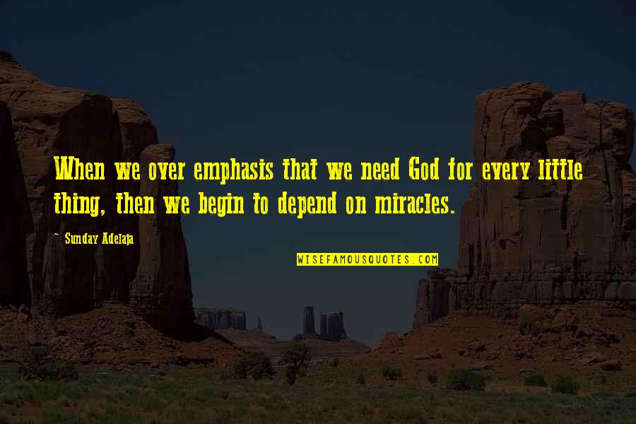 God's Miracles Quotes By Sunday Adelaja: When we over emphasis that we need God