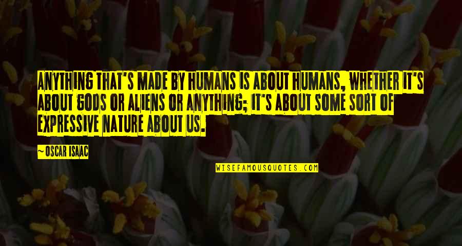 Gods Nature Quotes By Oscar Isaac: Anything that's made by humans is about humans,