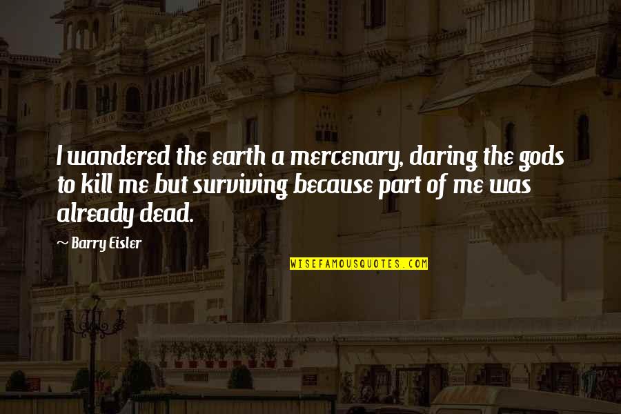 Gods Not Dead 4 Quotes By Barry Eisler: I wandered the earth a mercenary, daring the Gods Not Dead 4 Quotes By Barry Eisler: I wandered the earth a mercenary, daring the