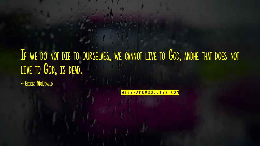 God's Not Dead Quotes By George MacDonald: If we do not die to ourselves, we