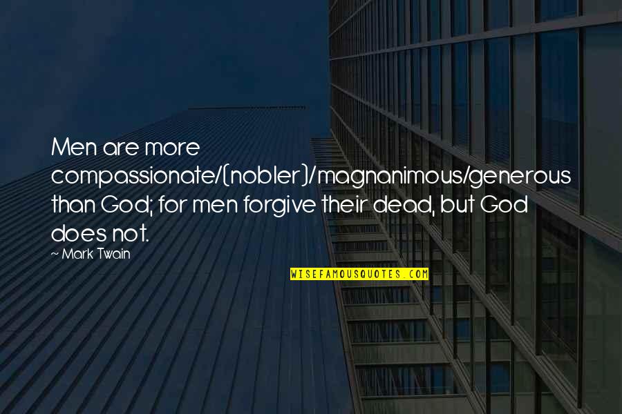 God's Not Dead Quotes By Mark Twain: Men are more compassionate/(nobler)/magnanimous/generous than God; for men