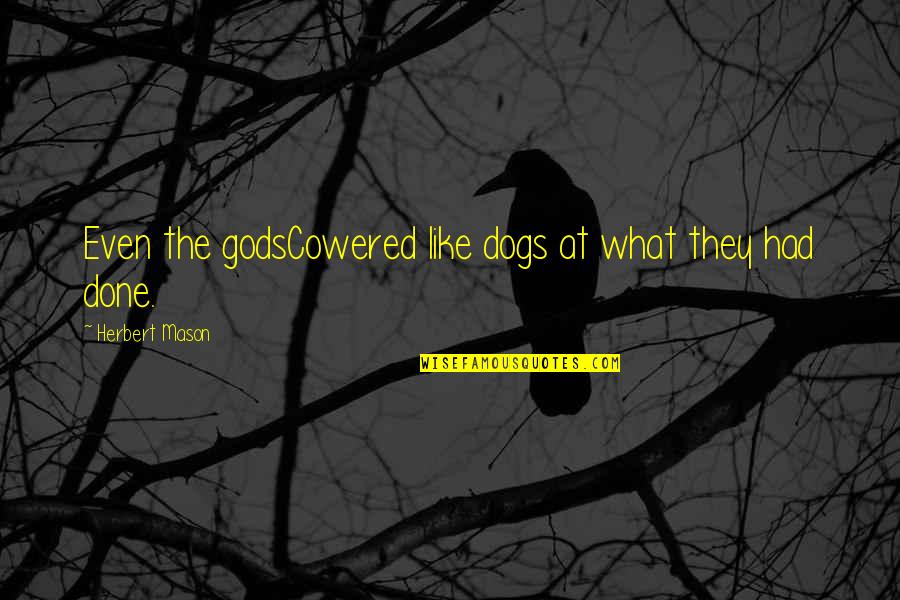 Gods Not Done Quotes By Herbert Mason: Even the godsCowered like dogs at what they Gods Not Done Quotes By Herbert Mason: Even the godsCowered like dogs at what they