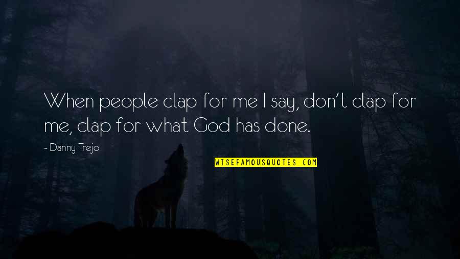 God's Not Done With Me Yet Quotes By Danny Trejo: When people clap for me I say, don't