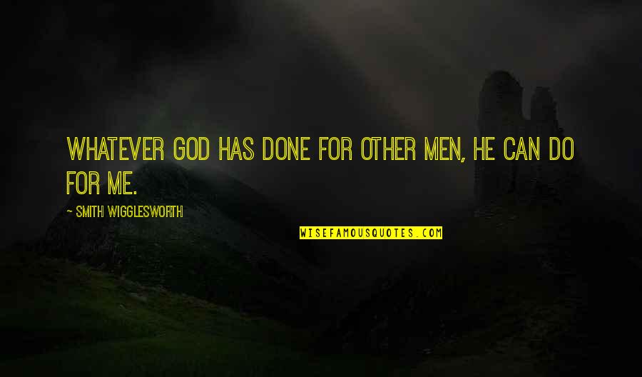 God's Not Done With Me Yet Quotes By Smith Wigglesworth: Whatever God has done for other men, He