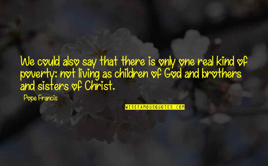 God's Not Real Quotes By Pope Francis: We could also say that there is only God's Not Real Quotes By Pope Francis: We could also say that there is only