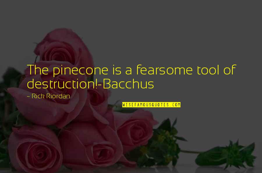 Gods Of Olympus Quotes By Rick Riordan: The pinecone is a fearsome tool of destruction!-Bacchus