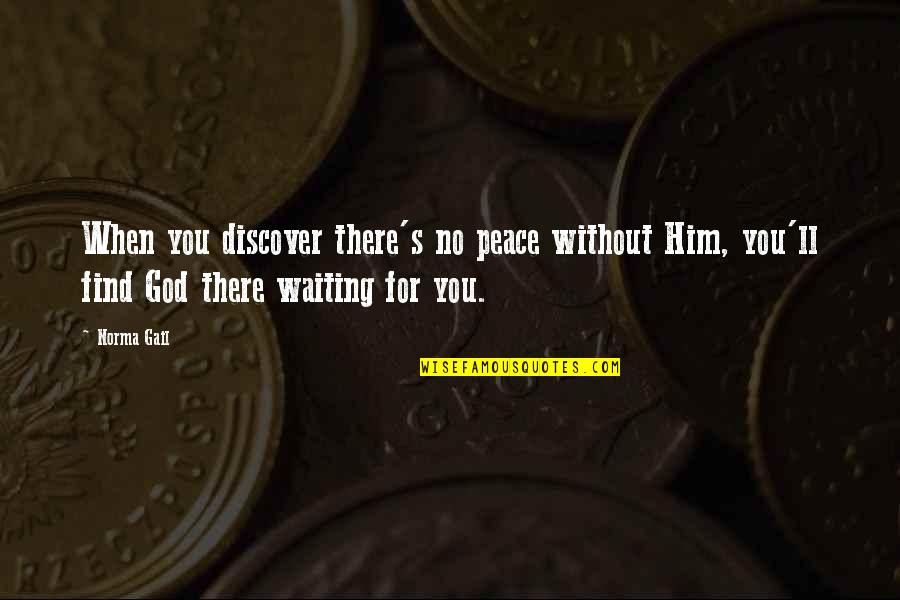God's Peace Quotes By Norma Gail: When you discover there's no peace without Him,