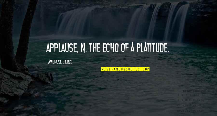 Gods Perfect Plan Quotes By Ambrose Bierce: Applause, n. The echo of a platitude.