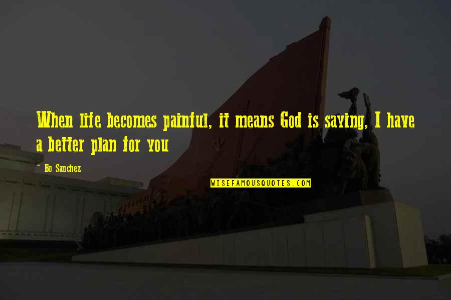 God's Plans For You Quotes By Bo Sanchez: When life becomes painful, it means God is