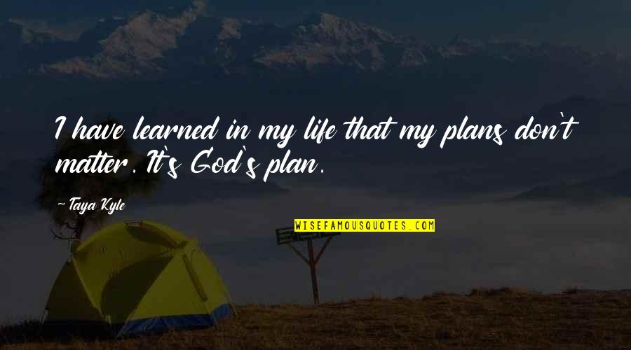 God's Plans For You Quotes By Taya Kyle: I have learned in my life that my