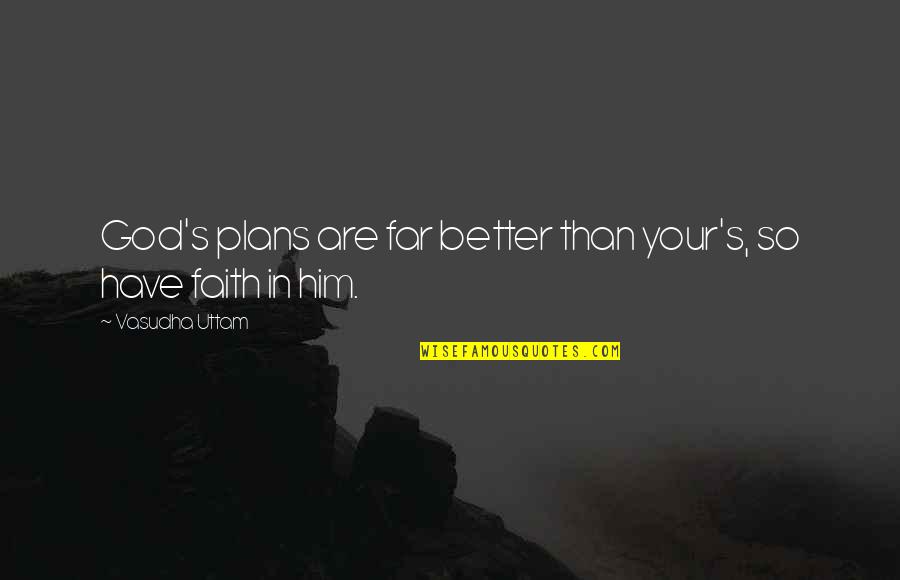 God's Plans For You Quotes By Vasudha Uttam: God's plans are far better than your's, so