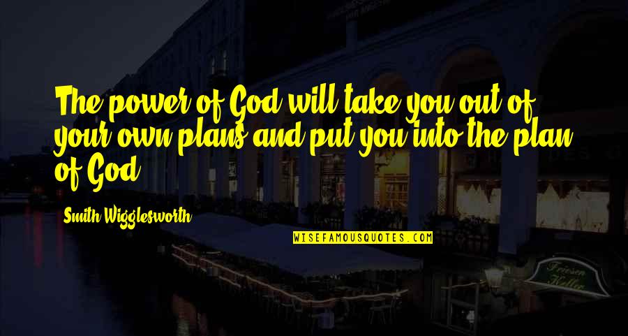 Gods Plans Quotes By Smith Wigglesworth: The power of God will take you out