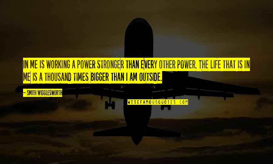 God's Power From The Bible Quotes By Smith Wigglesworth: In me is working a power stronger than